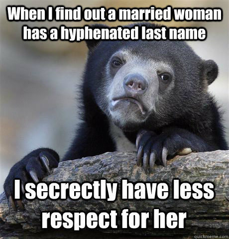 When I find out a married woman has a hyphenated last name I secrectly have less respect for her - When I find out a married woman has a hyphenated last name I secrectly have less respect for her  Confession Bear