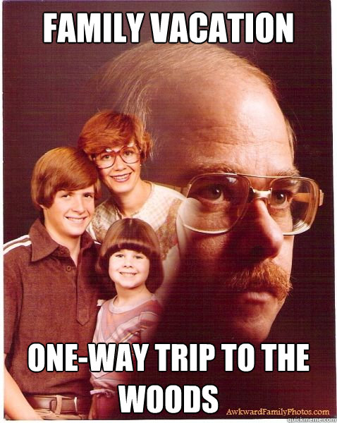 Family vacation one-way trip to the woods  Vengeance Dad