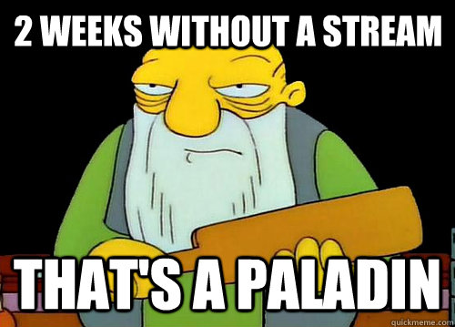 2 weeks without a stream That's a paladin - 2 weeks without a stream That's a paladin  Thats a paddlin