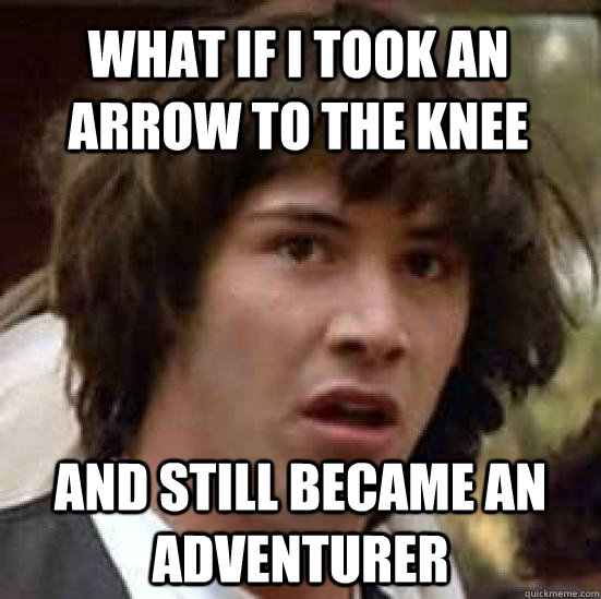 What if I took an arrow to the knee and still became an adventurer - What if I took an arrow to the knee and still became an adventurer  conspiracy keanu