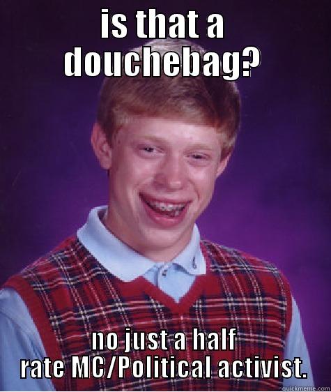 IS THAT A DOUCHEBAG? NO JUST A HALF RATE MC/POLITICAL ACTIVIST. Bad Luck Brian