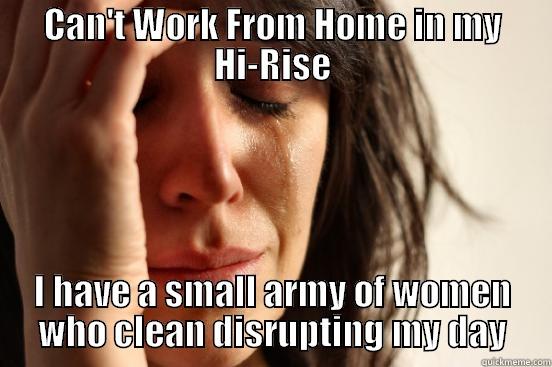 CAN'T WORK FROM HOME IN MY HI-RISE I HAVE A SMALL ARMY OF WOMEN WHO CLEAN DISRUPTING MY DAY First World Problems