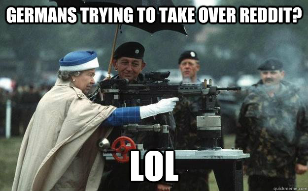 Germans trying to take over Reddit? LOL - Germans trying to take over Reddit? LOL  Queen Elizabeth Gun