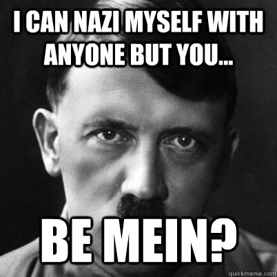 I can nazi myself with anyone but you... Be mein? - I can nazi myself with anyone but you... Be mein?  Misc