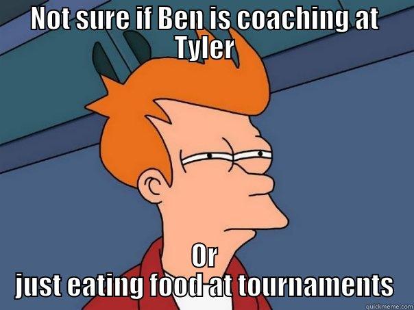NOT SURE IF BEN IS COACHING AT TYLER OR JUST EATING FOOD AT TOURNAMENTS Futurama Fry