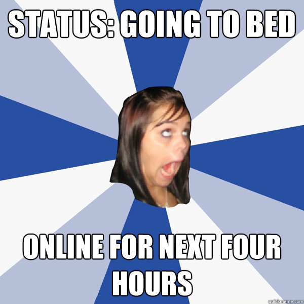 Status: Going to bed online for next four hours  Annoying Facebook Girl