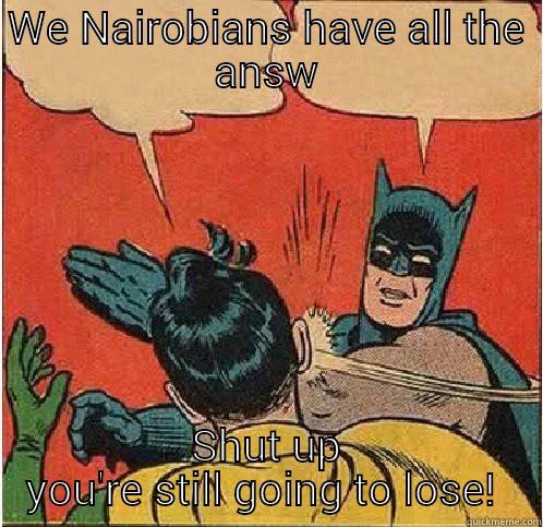 WE NAIROBIANS HAVE ALL THE ANSW SHUT UP YOU'RE STILL GOING TO LOSE!  Batman Slapping Robin