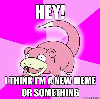 Hey! I think I'm a new meme or something  Slowpoke