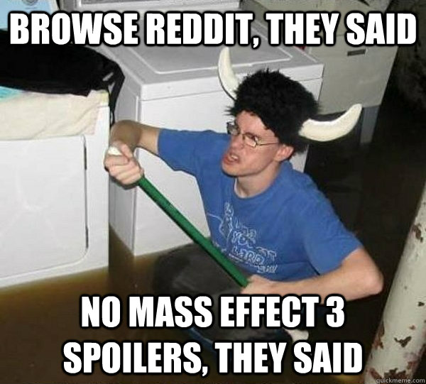 browse reddit, they said no mass effect 3 spoilers, they said  They said