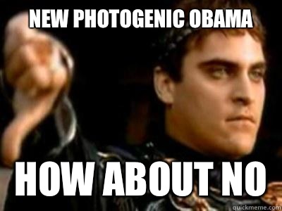 New photogenic Obama  How about no  Downvoting Roman