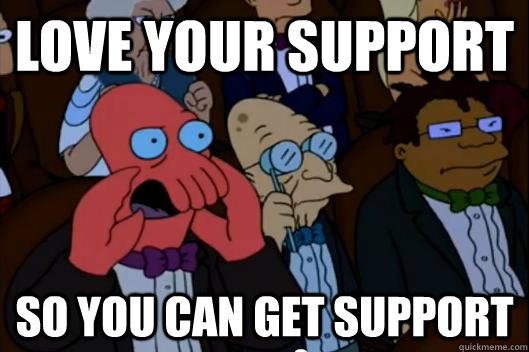 Love your support So you can get support - Love your support So you can get support  Your meme is bad and you should feel bad!