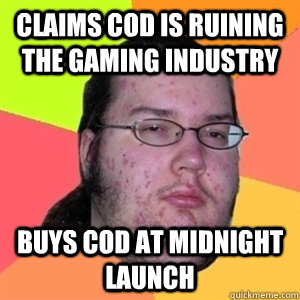 claims CoD is ruining the gaming industry Buys CoD at midnight launch - claims CoD is ruining the gaming industry Buys CoD at midnight launch  Fat Nerd - Brony Hater