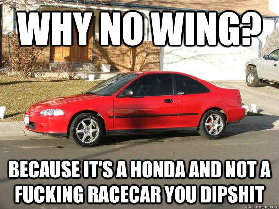 Why no wing? because it's a honda and not a fucking racecar you dipshit  