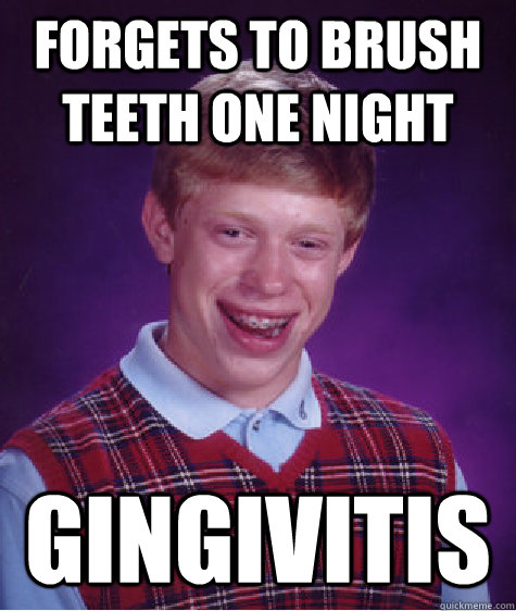Forgets to brush teeth one night Gingivitis  Bad Luck Brian
