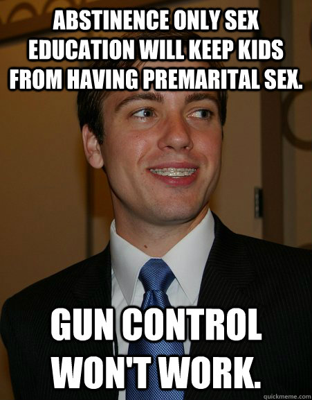 Abstinence OnLY SeX EdUCAtiON wILl kEEp KIDs fROm hAVinG prEmARItaL SEX. Gun CoNTrOL wON't wORk.  College Republican