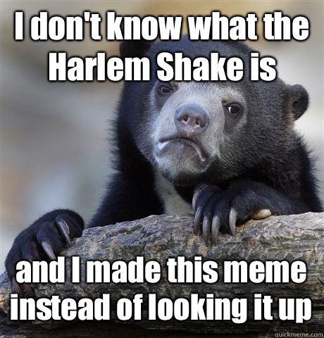 I don't know what the Harlem Shake is and I made this meme instead of looking it up  Confession Bear