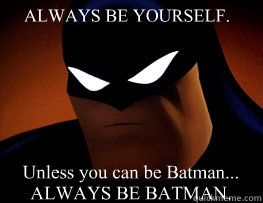 ALWAYS BE YOURSELF. Unless you can be Batman...
ALWAYS BE BATMAN. - ALWAYS BE YOURSELF. Unless you can be Batman...
ALWAYS BE BATMAN.  Advice Batman