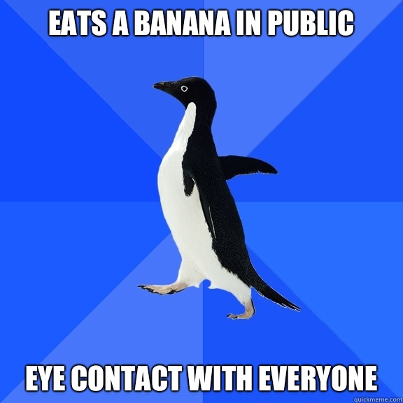 Eats a banana in public Eye contact with everyone  Socially Awkward Penguin