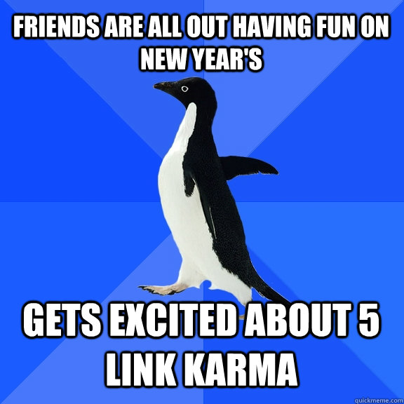 Friends are all out having fun on new year's Gets excited about 5 link karma  Socially Awkward Penguin