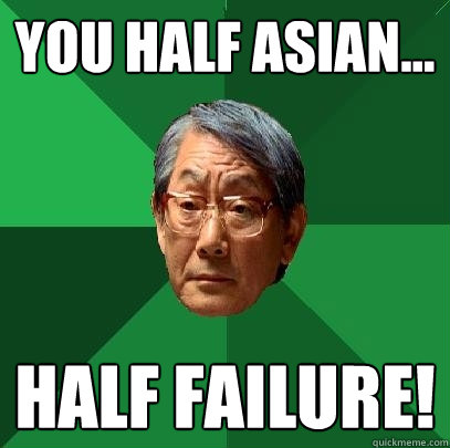 You half asian... half failure!  High Expectations Asian Father