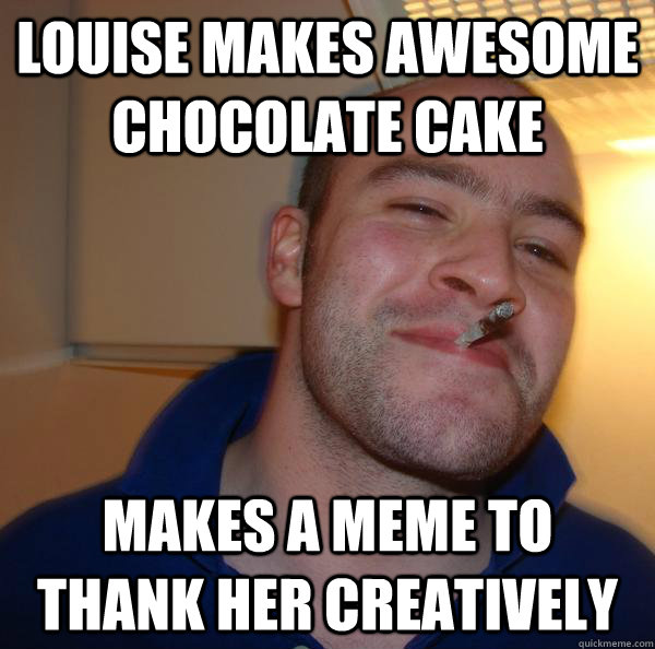 Louise makes awesome chocolate cake makes a meme to thank her creatively - Louise makes awesome chocolate cake makes a meme to thank her creatively  Misc