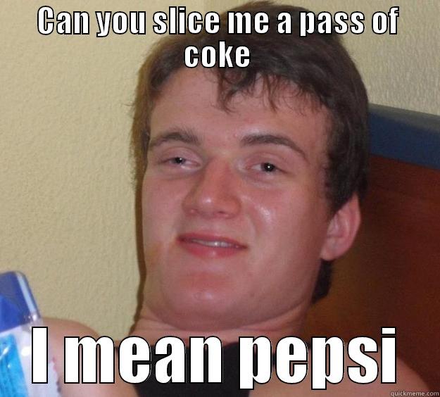 CAN YOU SLICE ME A PASS OF COKE I MEAN PEPSI 10 Guy