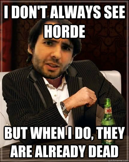 I don't always see horde But when I do, they are already dead  