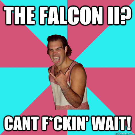 the falcon II? cant f*ckin' wait!  