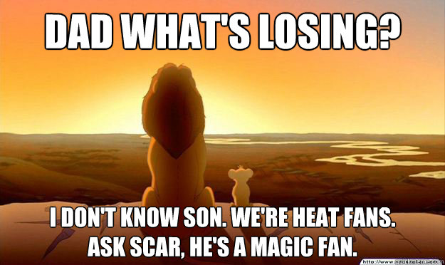 Dad what's losing? I don't know son. We're Heat fans. 
Ask Scar, he's a Magic fan. - Dad what's losing? I don't know son. We're Heat fans. 
Ask Scar, he's a Magic fan.  Lion King Gladstone