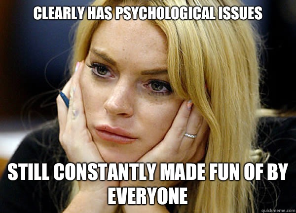 Clearly has psychological issues Still constantly made fun of by everyone - Clearly has psychological issues Still constantly made fun of by everyone  Misguided Lindsay Lohan