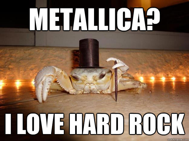 metallica? i love hard rock  Fancy Crab