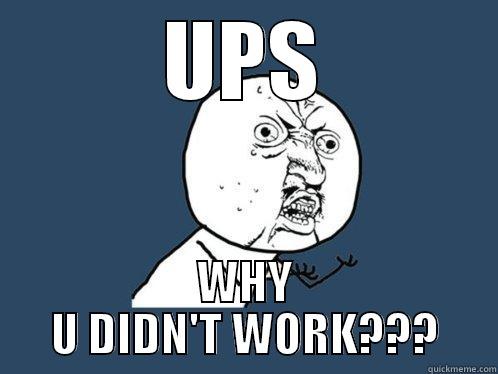 UPS WHY U DIDN'T WORK??? Y U No