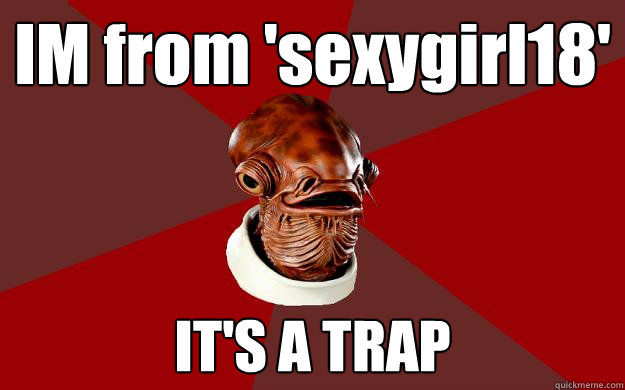 IM from 'sexygirl18' IT'S A TRAP  Admiral Ackbar Relationship Expert
