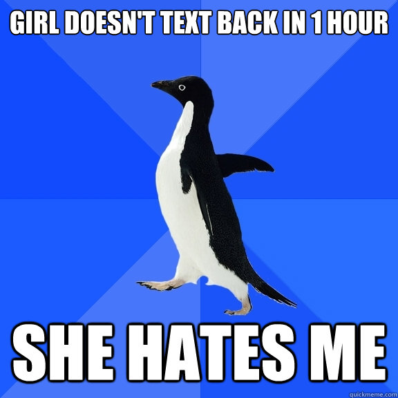 Girl doesn't text back in 1 hour she hates me  Socially Awkward Penguin