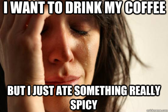 I want to drink my coffee but i just ate something really spicy  First World Problems