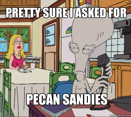 Pretty Sure I asked for Pecan Sandies  