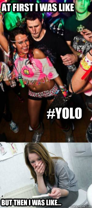 At first i was like #YOLO  but then i was like... - At first i was like #YOLO  but then i was like...  YOLO PREGO