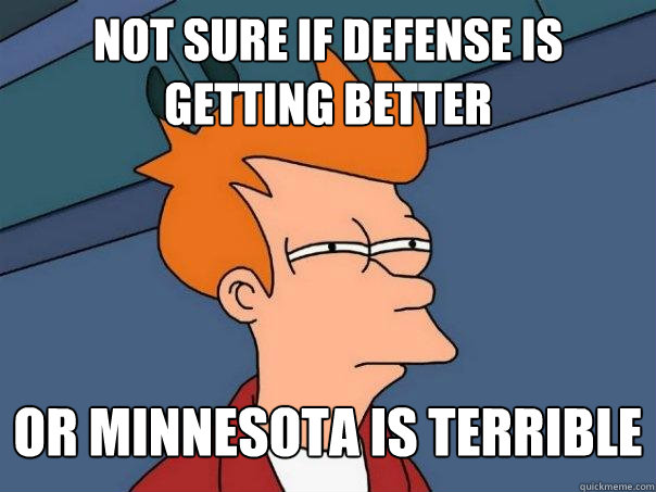 Not sure if defense is getting better Or Minnesota is terrible   Futurama Fry