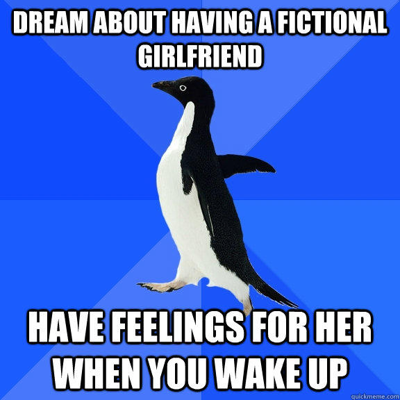 Dream about having a fictional girlfriend Have feelings for her when you wake up  