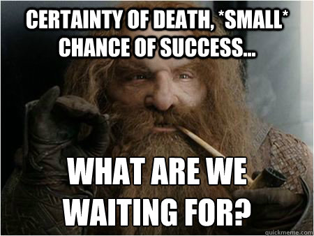 Certainty of death, *small* chance of success... What are we waiting for? - Certainty of death, *small* chance of success... What are we waiting for?  Gimli approves