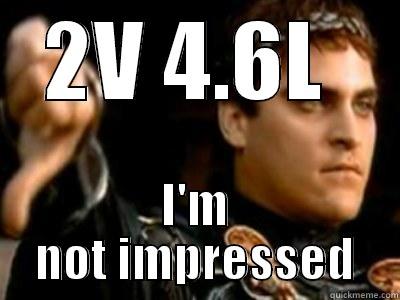 2V 4.6L  I'M NOT IMPRESSED Downvoting Roman
