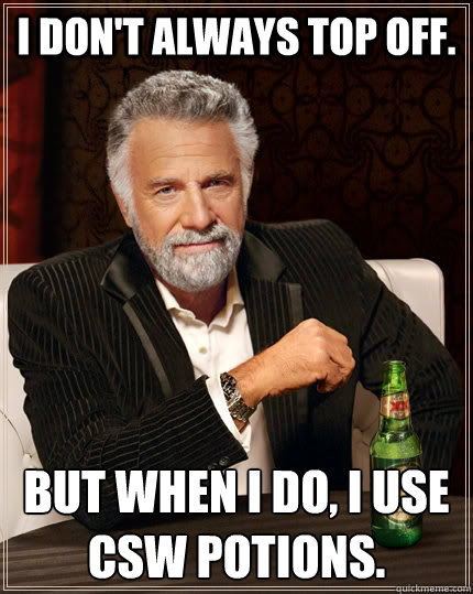I don't always top off. But when I do, I use CSW potions.  The Most Interesting Man In The World