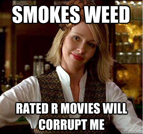 Smokes weed Rated R movies will corrupt me  Scumbag Christian Girl