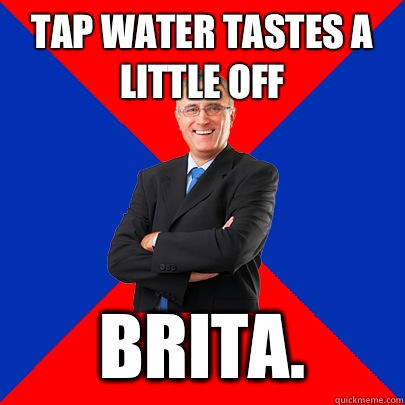Tap water tastes a little off Brita. - Tap water tastes a little off Brita.  First World Fixes