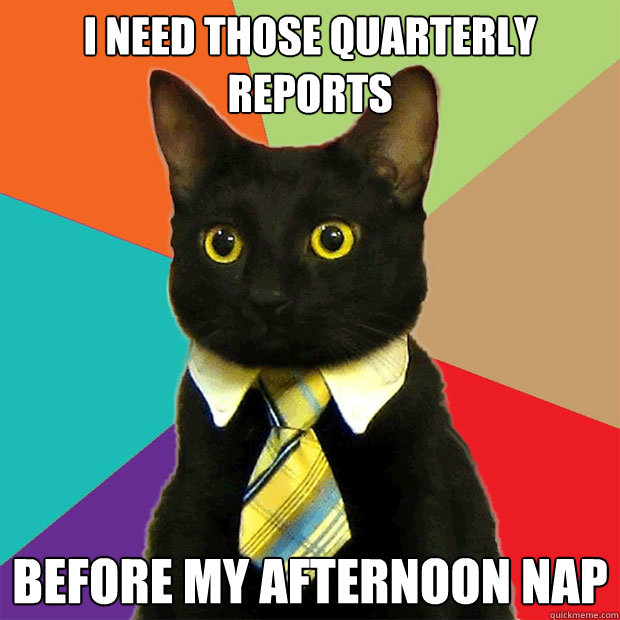 I need those quarterly reports Before my afternoon nap  Business Cat