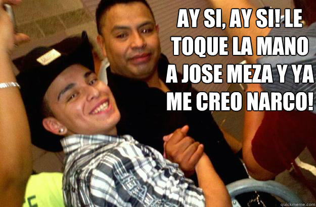 AY si, ay si! Le toque la mano a Jose meza y ya me creo narco!
  LA VIDA DE NARCO