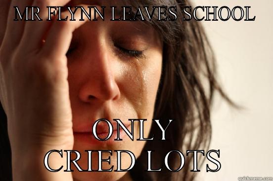 MR FLYNN LEAVES SCHOOL ONLY CRIED LOTS First World Problems
