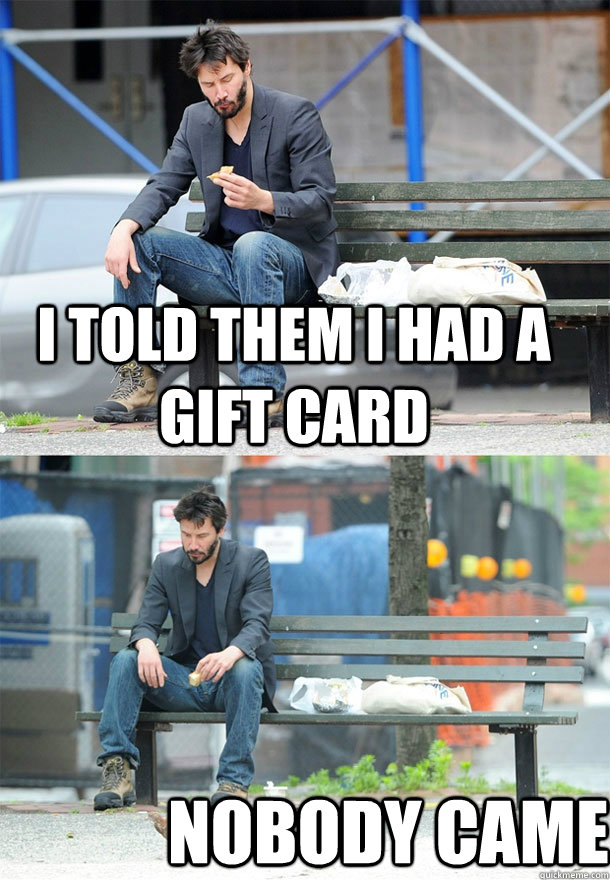 i told them i had a gift card nobody came - i told them i had a gift card nobody came  Sad Keanu