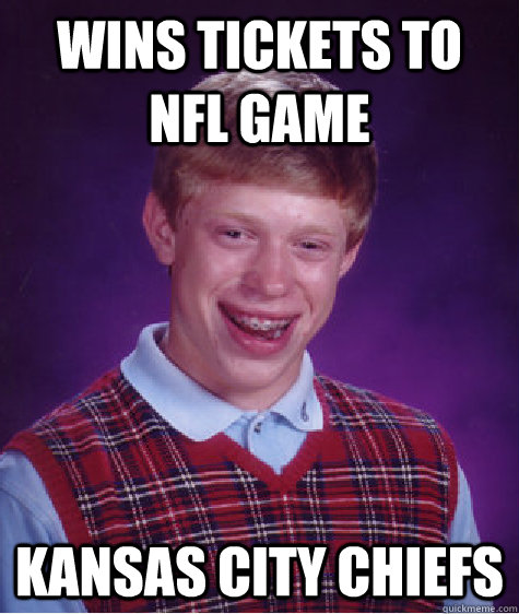 Wins tickets to NFL game Kansas City Chiefs - Wins tickets to NFL game Kansas City Chiefs  Bad Luck Brian