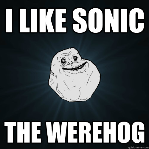 I LIKE SONIC THE WEREHOG  Forever Alone